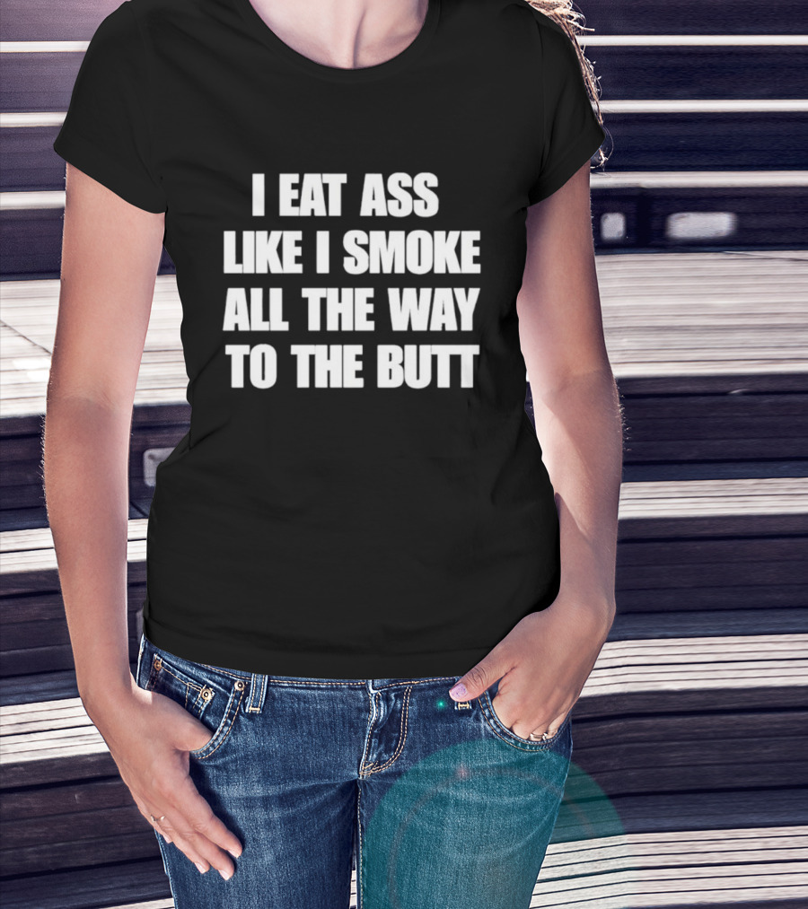 I Eat Ass Like I Smoke All The Way To The Butt T-Shirt
