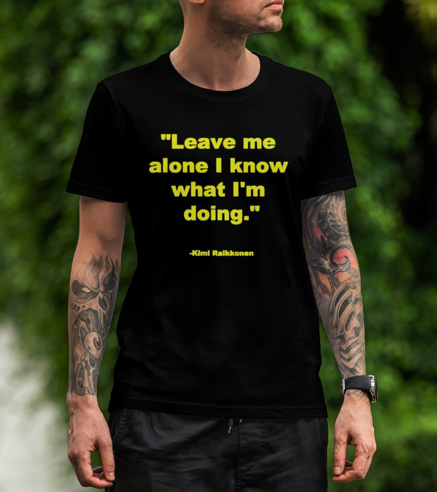 Leave Me Alone I Know What I'm Doing Kimi Raikkonen T-Shirt