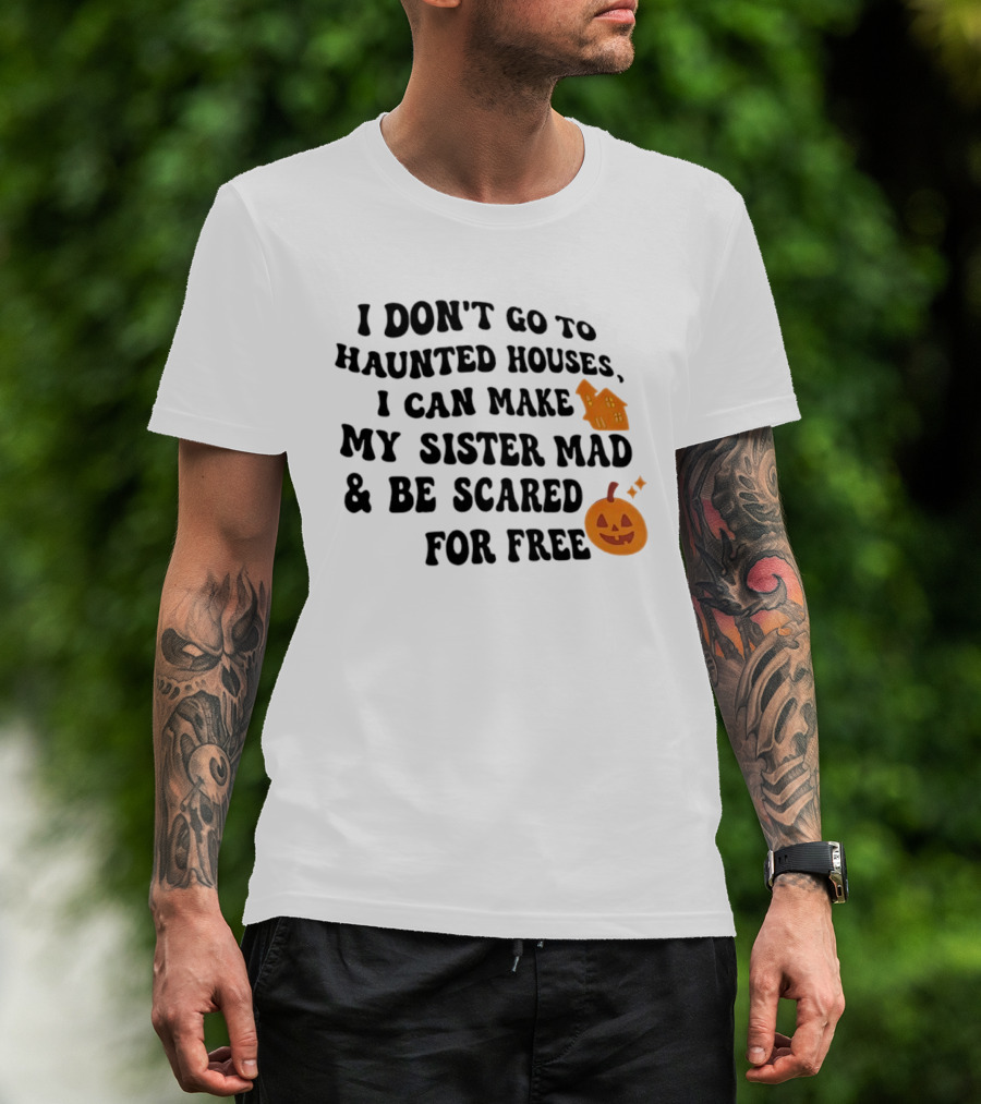I Don't Go To Haunted Houses I Can Make My Sister Mad And Be Scared For Free Halloween Pumpkin House T-Shirt