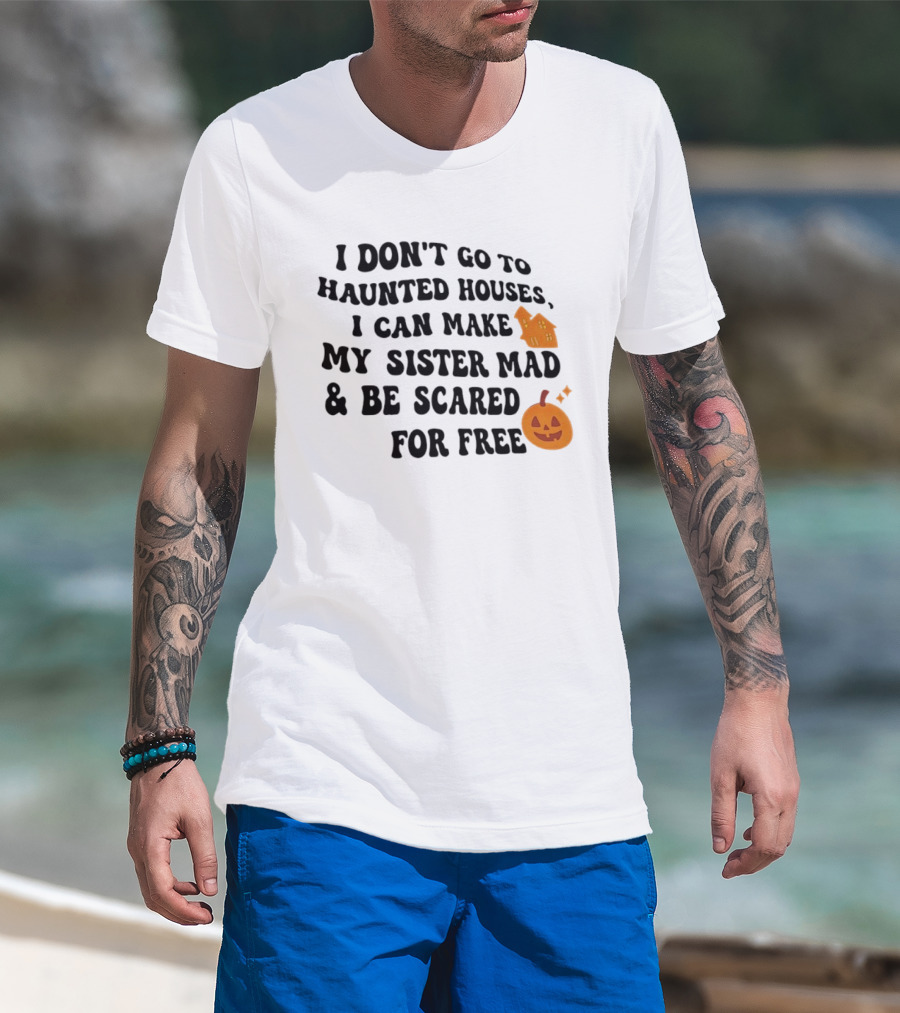 I Don't Go To Haunted Houses I Can Make My Sister Mad And Be Scared For Free Halloween Pumpkin House T-Shirt