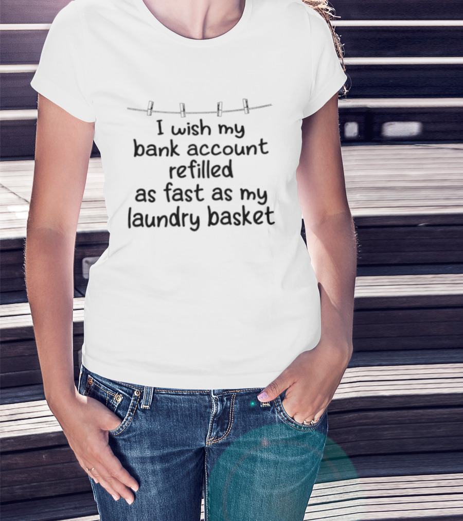 I Wish My Bank Account Refilled As Fast As My Laundry Basket Fun Money Laundry T-Shirt