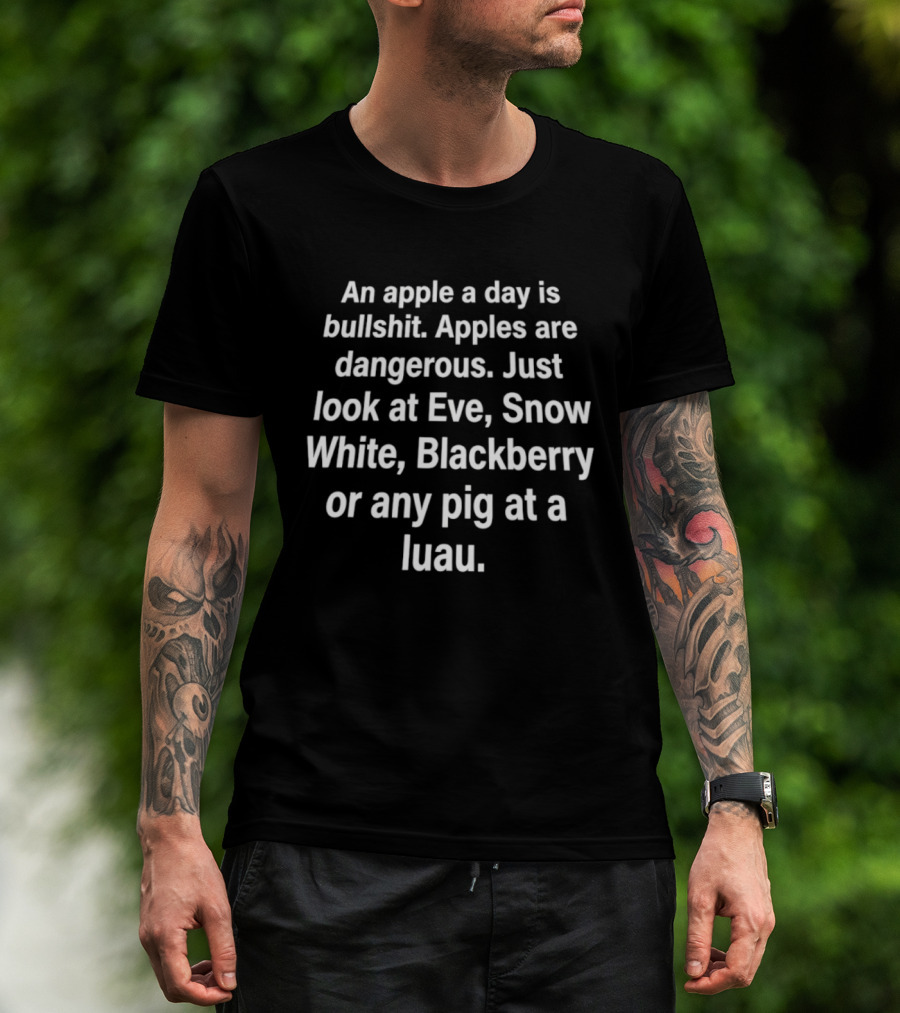 An Apple A Day Is Bullshit Apples Are Dangerous Just Look At Eve Snow White Blackberry Or Any Pig At A Luau T-Shirt
