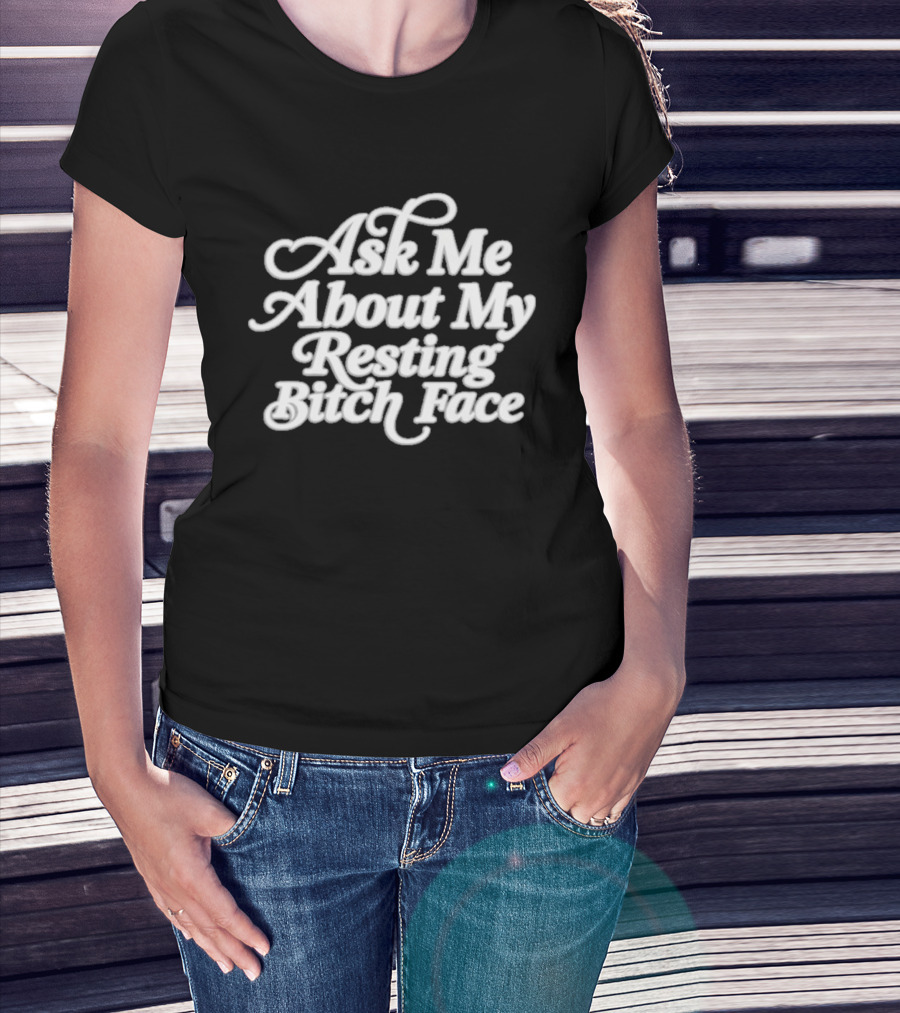 Ask Me About My Resting Bitch Face T-Shirt