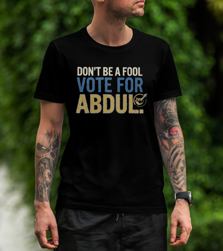 Don't Be A Fool Vote For Abdul T-Shirt