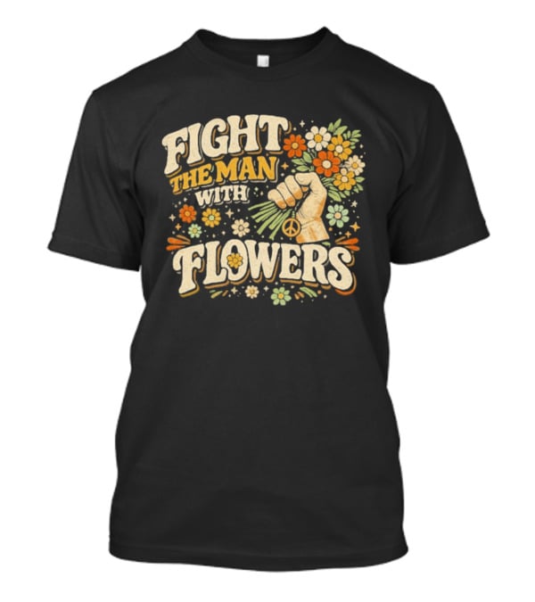 Fight The Man With Flowers Uplifting Floral Message T-Shirt