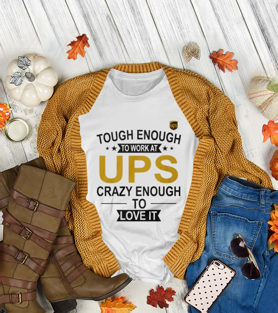 Tough Enough To Work At UPS Crazy Enough To Love It T-Shirt