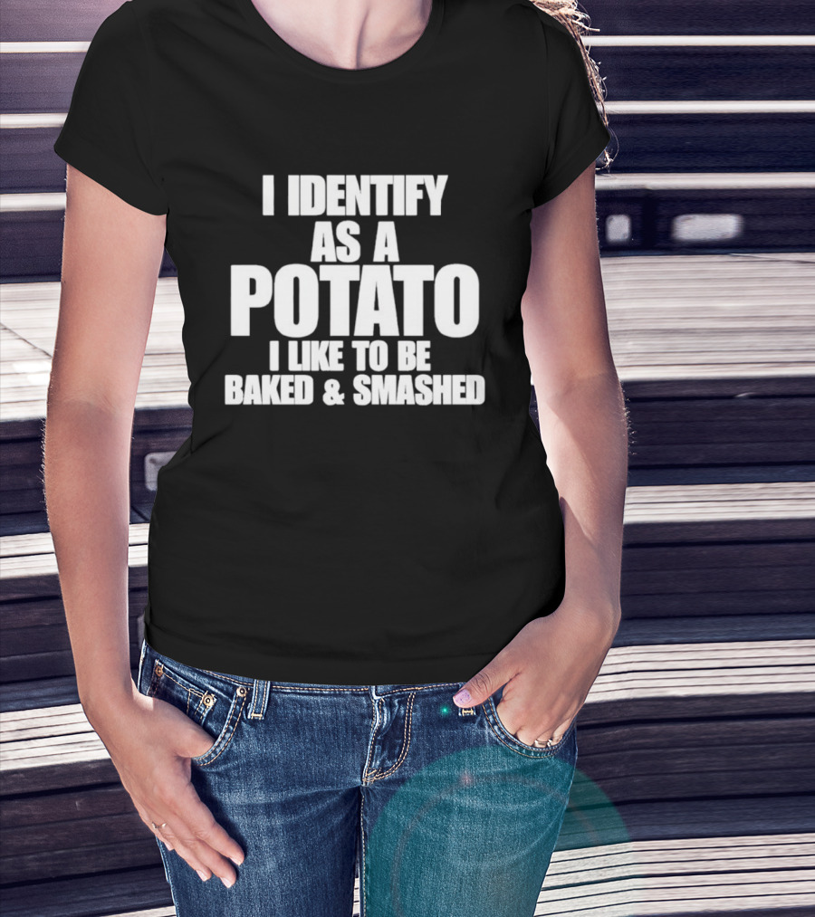 I Identify As A Potato I Like To Be Baked And Smashed T-Shirt