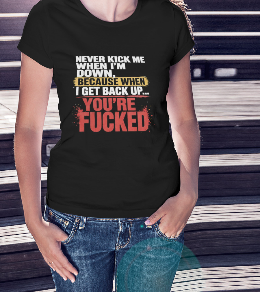 Never Kick Me When I'm Down Because When I Get Back Up You're Fucked Bold Motivational T-Shirt