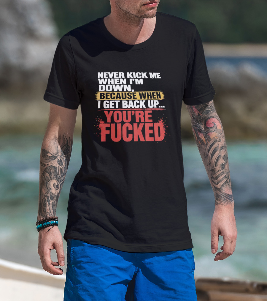 Never Kick Me When I'm Down Because When I Get Back Up You're Fucked Bold Motivational T-Shirt