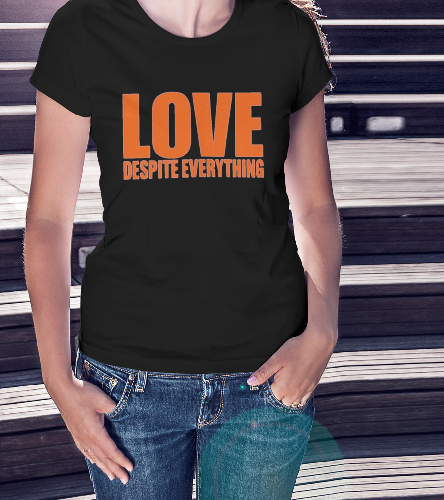 Love Despite Everything Positive Message T-Shirt