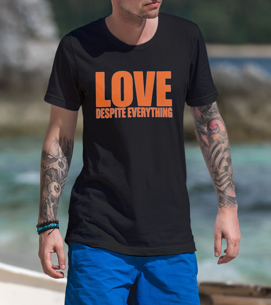 Love Despite Everything Positive Message T-Shirt