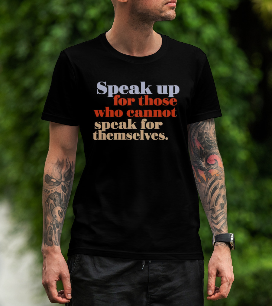 Speak Up For Those Who Cannot Speak For Themselves T-Shirt