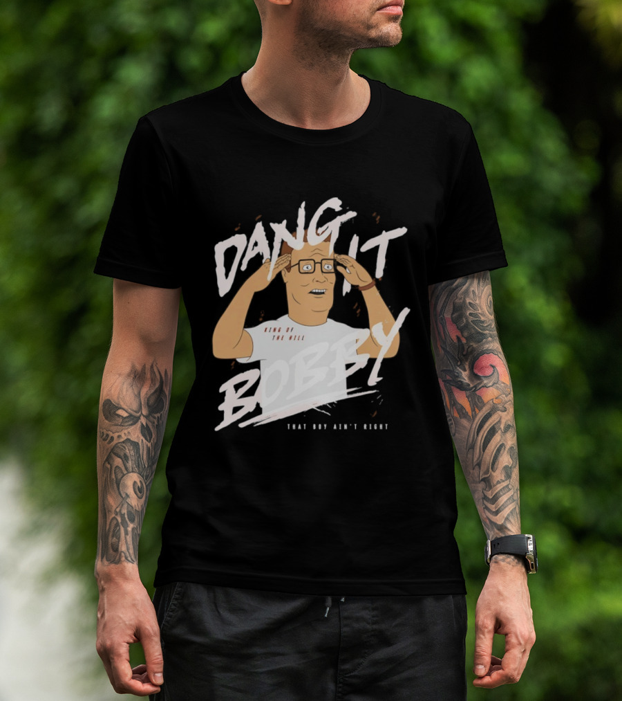 Dang It Bobby King Of The Hill That Boy Ain't Right T-Shirt