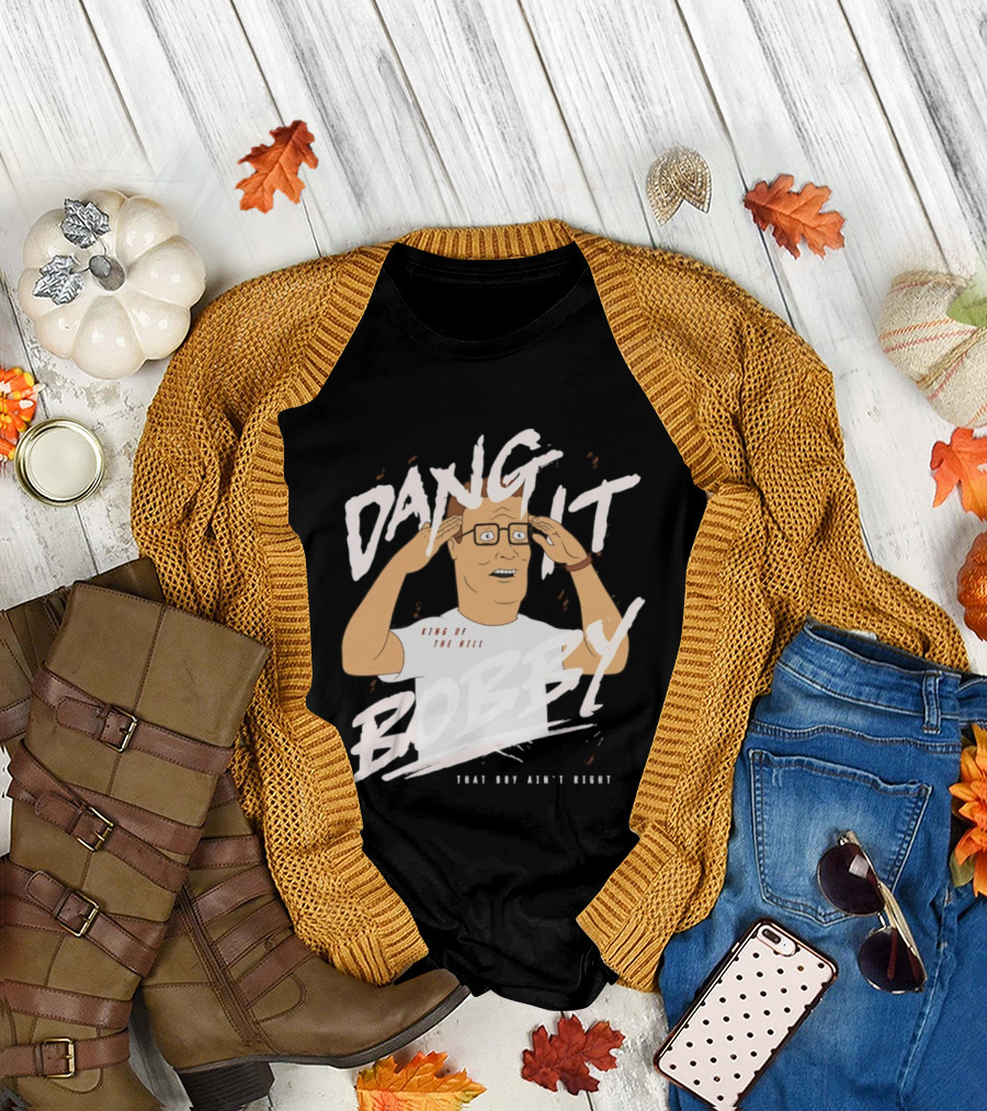 Dang It Bobby King Of The Hill That Boy Ain't Right T-Shirt