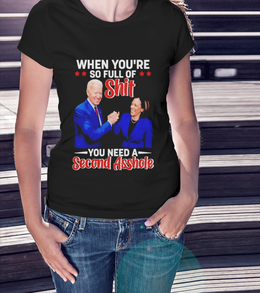 When You're So Full Of Shit You Need A Second Asshole Biden Harris T-Shirt