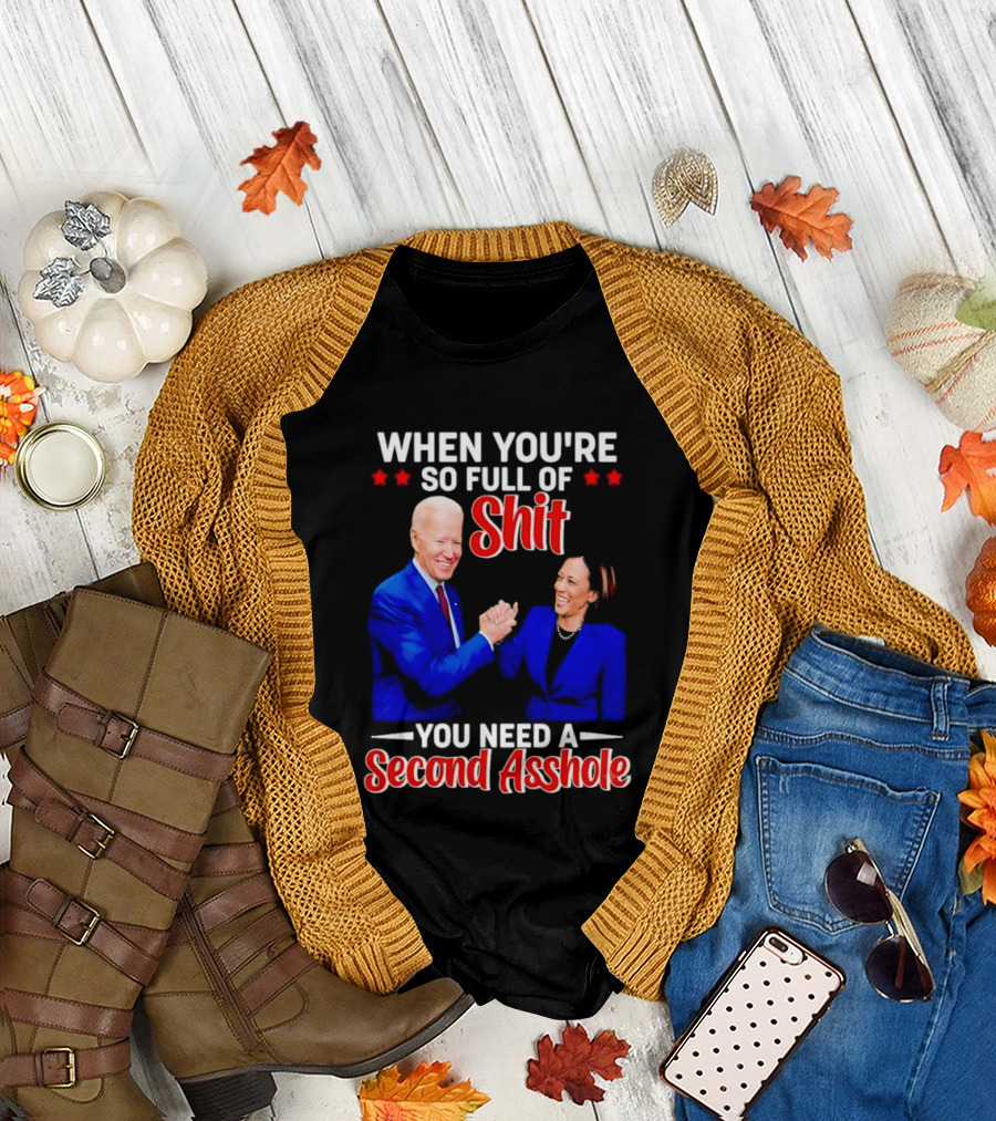 When You're So Full Of Shit You Need A Second Asshole Biden Harris T-Shirt