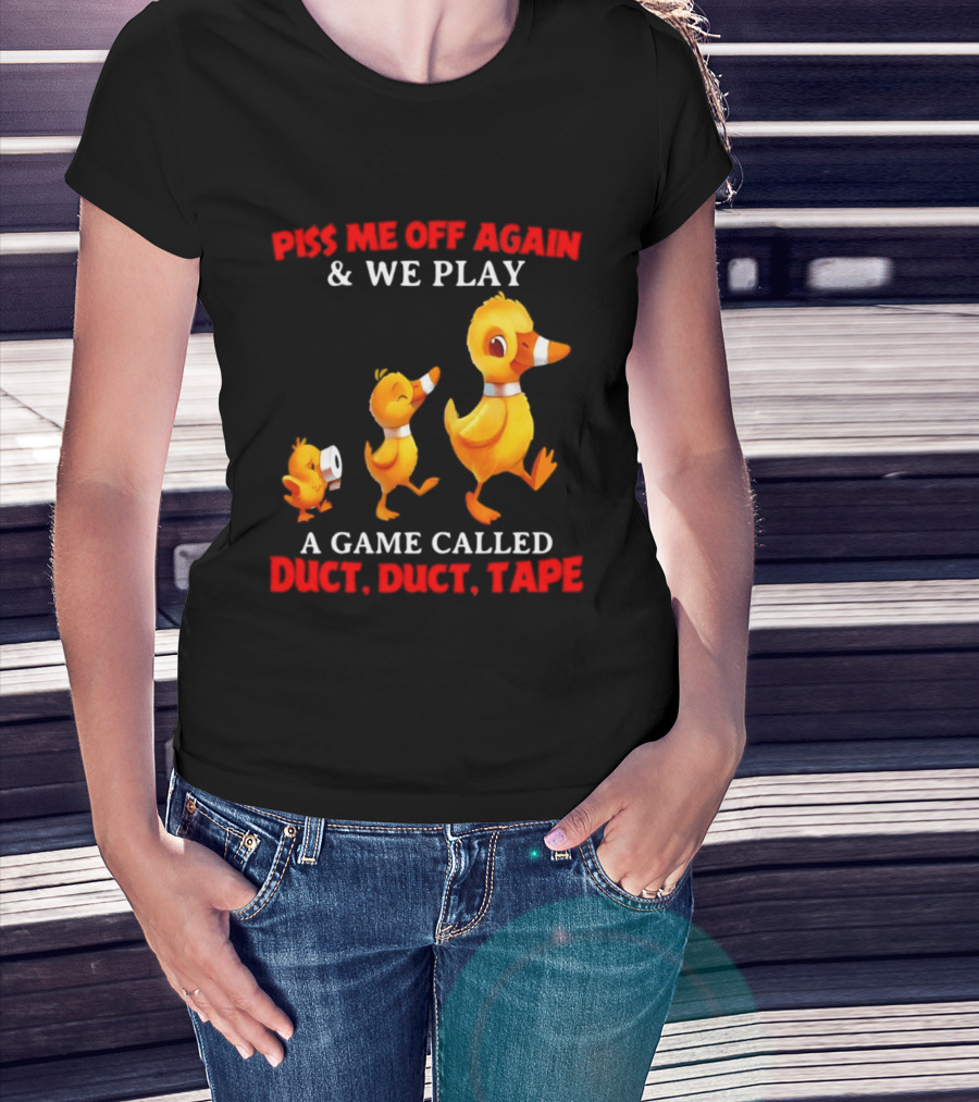 Piss Me Off Again And We Play A Game Called Duct Duct Tape With Ducks T-Shirt