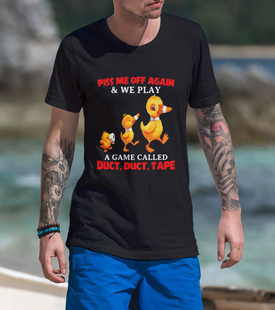 Piss Me Off Again And We Play A Game Called Duct Duct Tape With Ducks T-Shirt