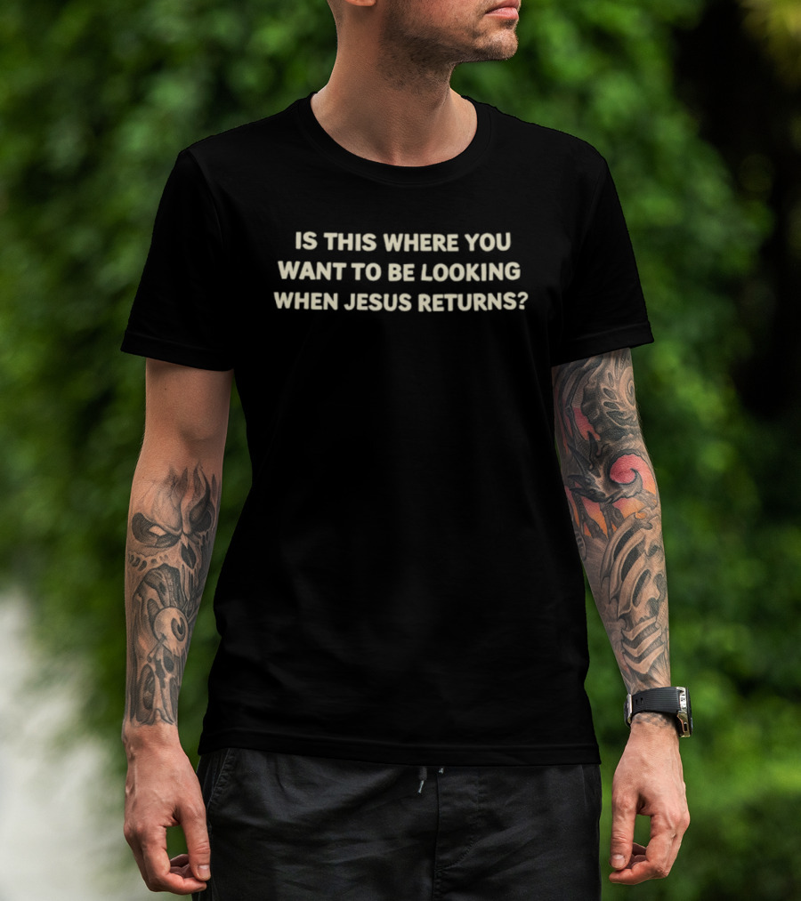 Is This Where You Want To Be Looking When Jesus Returns T-Shirt