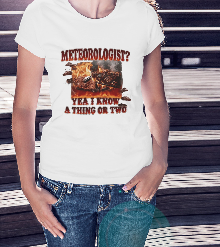 Meteorologist Yea I Know A Thing Or Two BBQ Grilling Steak Fire Humor T-Shirt