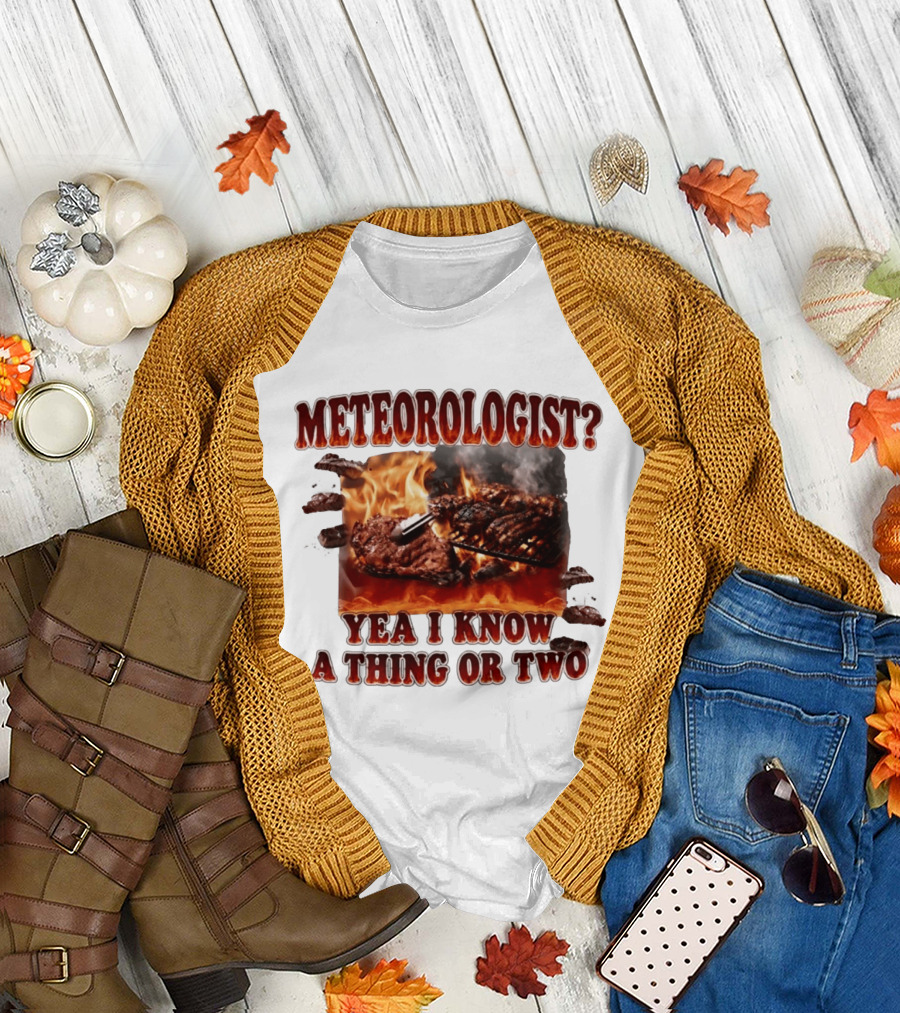 Meteorologist Yea I Know A Thing Or Two BBQ Grilling Steak Fire Humor T-Shirt