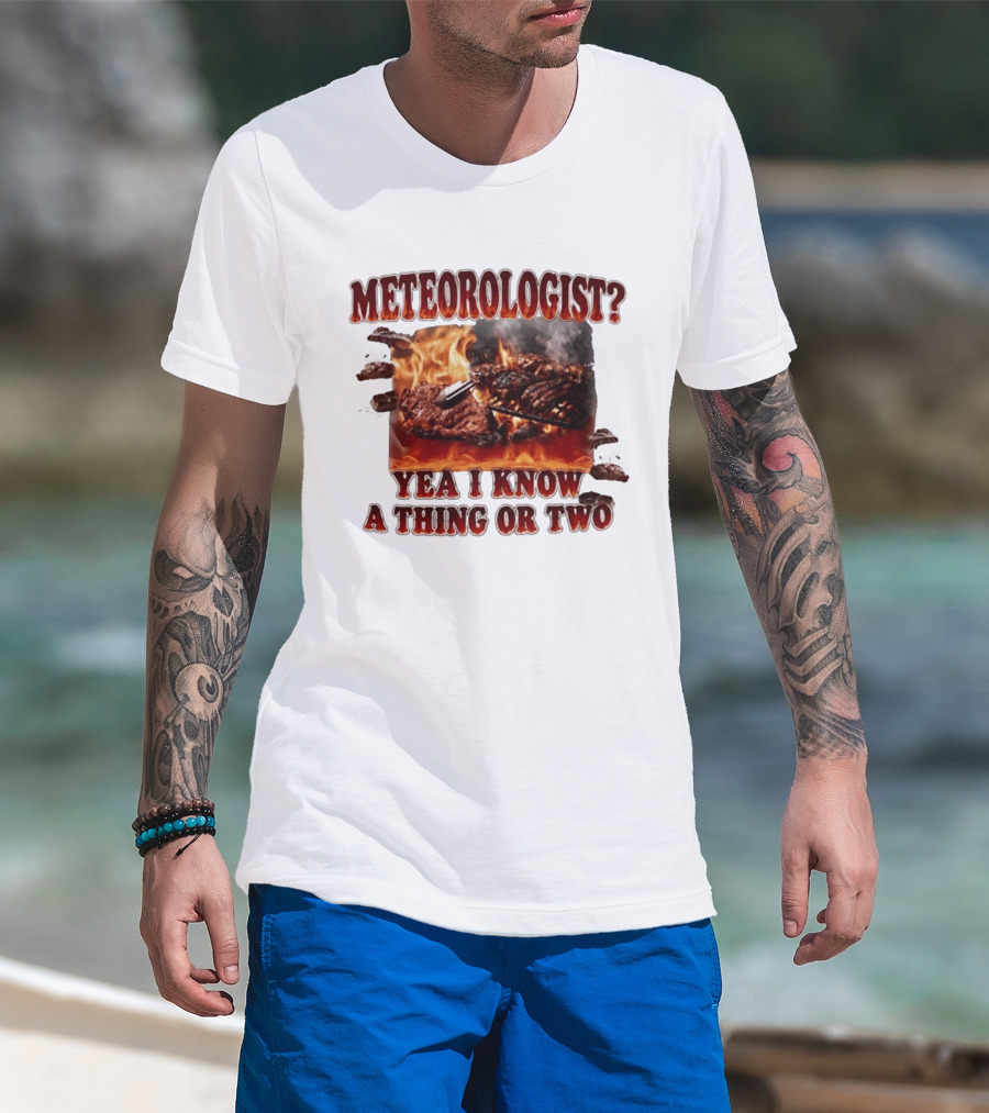 Meteorologist Yea I Know A Thing Or Two BBQ Grilling Steak Fire Humor T-Shirt