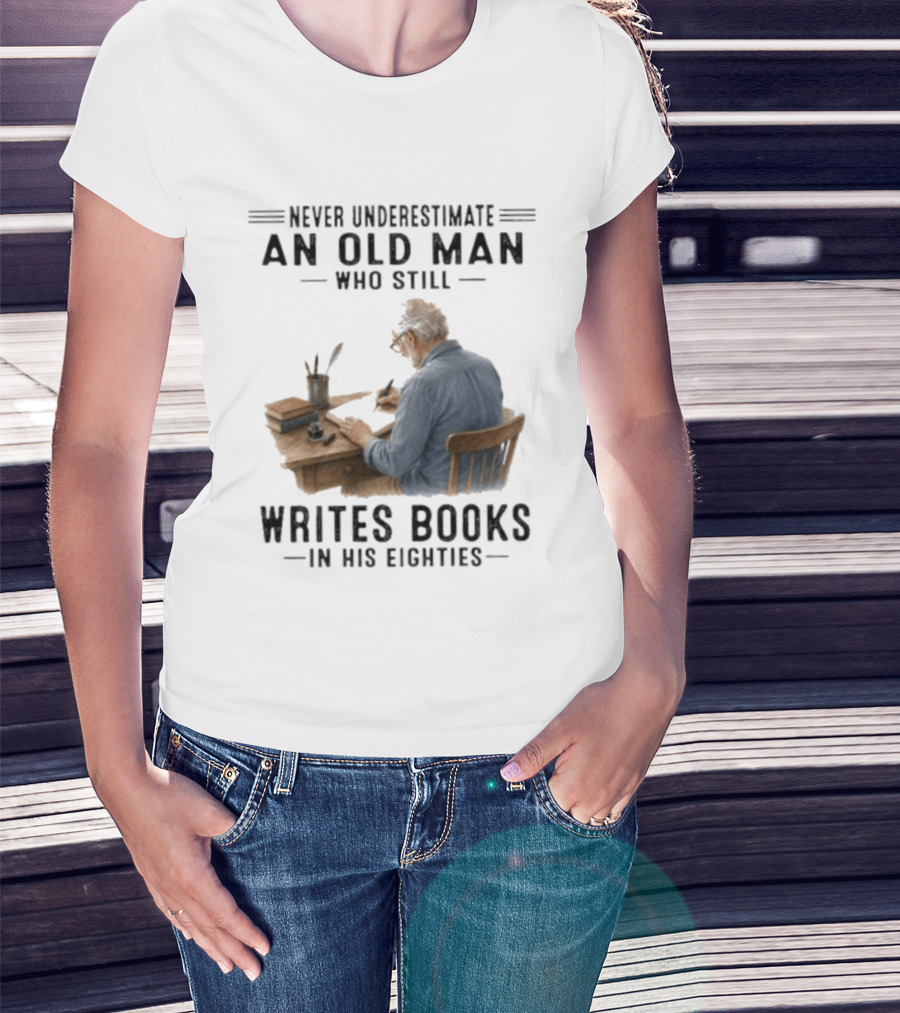 Never Underestimate An Old Man Who Still Writes Books In His Eighties T-Shirt