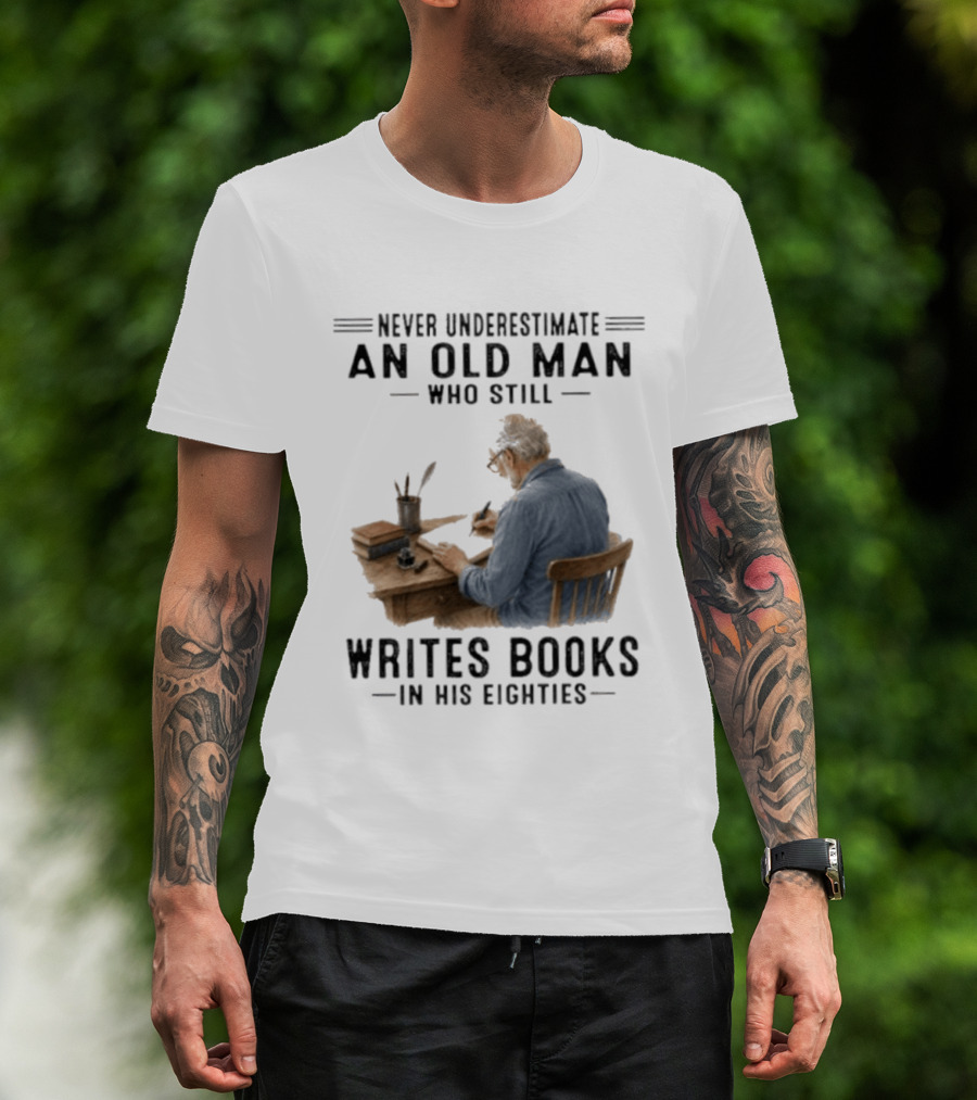Never Underestimate An Old Man Who Still Writes Books In His Eighties T-Shirt