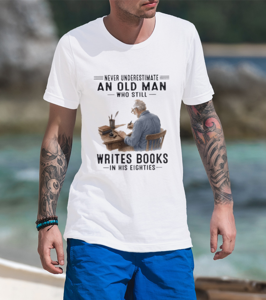 Never Underestimate An Old Man Who Still Writes Books In His Eighties T-Shirt
