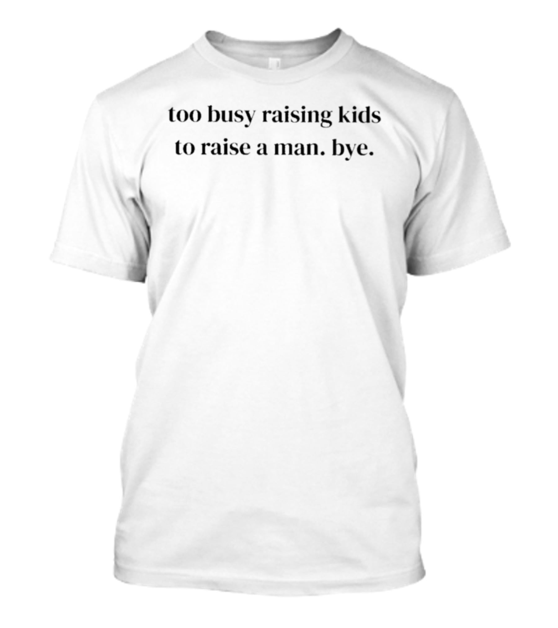 Too Busy Raising Kids To Raise A Man Bye T-Shirt