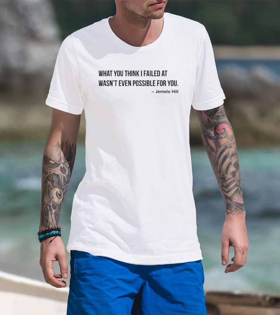 What You Think I Failed At Wasn't Even Possible For You Jemele Hill T-Shirt