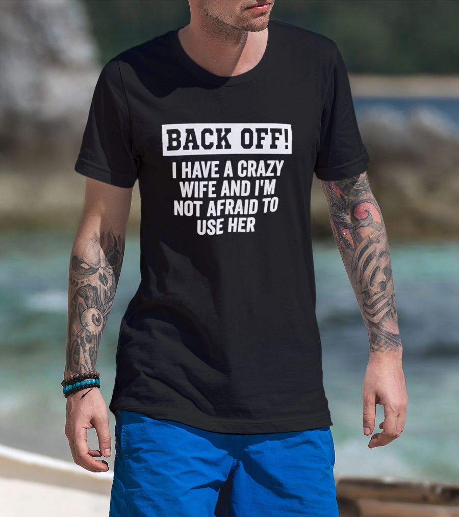 Back Off I Have A Crazy Wife And I'm Not Afraid To Use Her T-Shirt