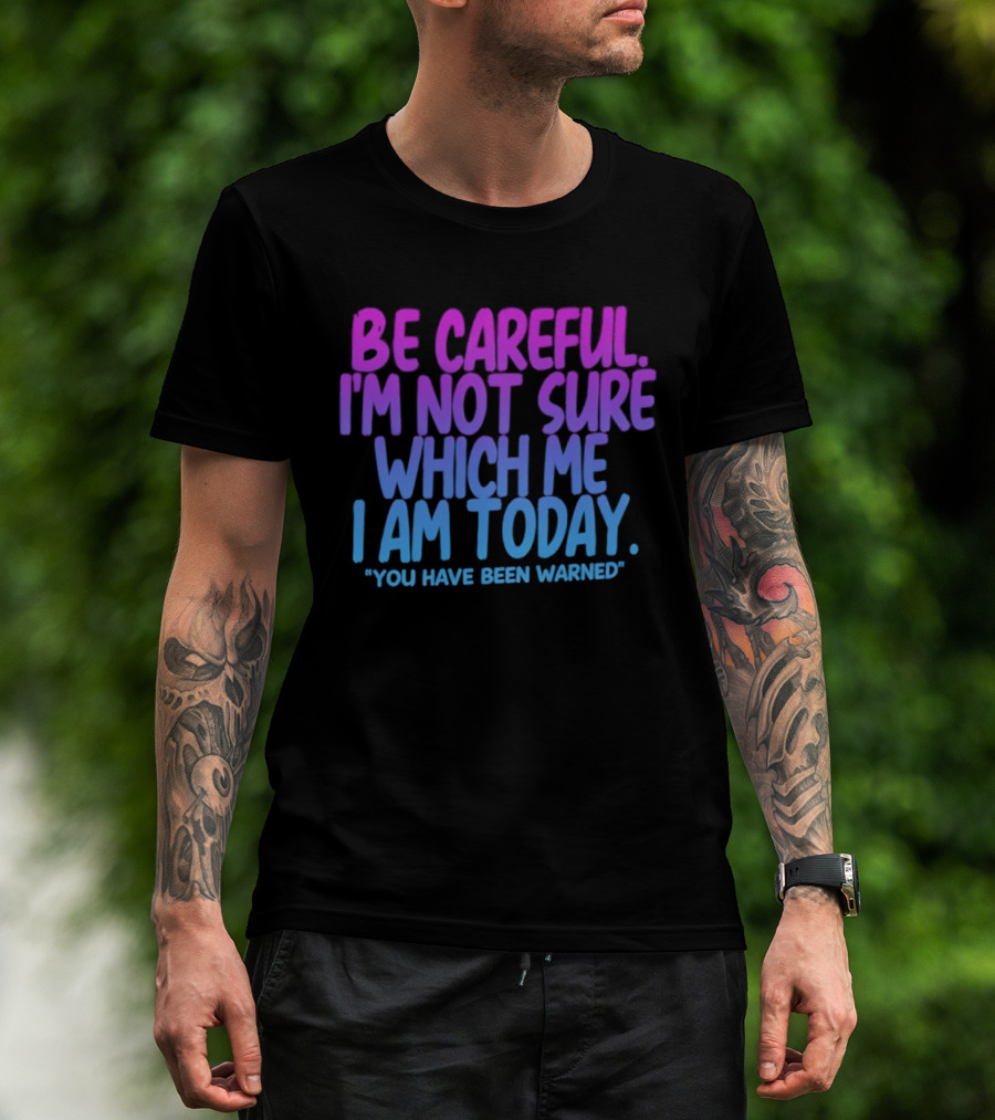 Be Careful I'm Not Sure Which Me I Am Today You Have Been Warned T-Shirt