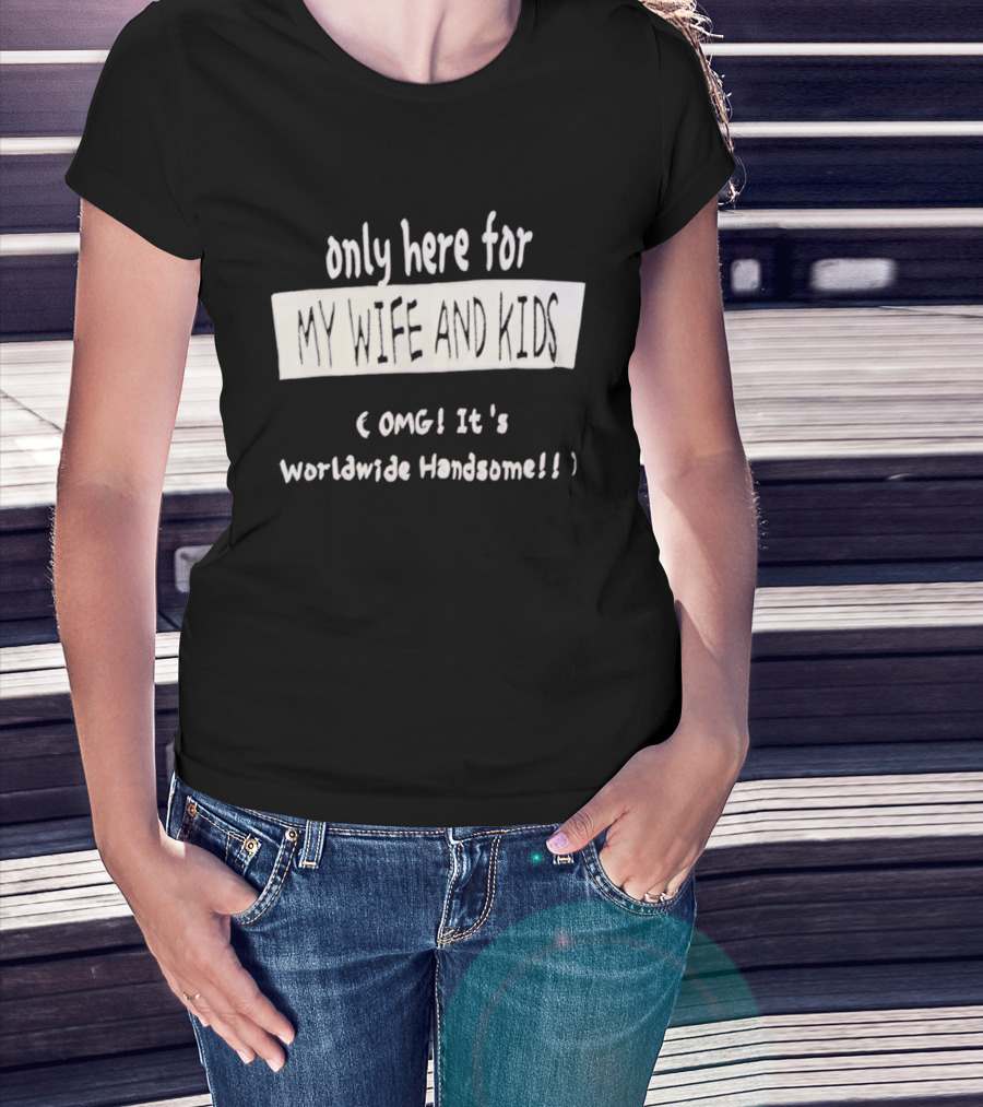 Only Here For My Wife And Kids Omg It's Worldwide Handsome T-Shirt
