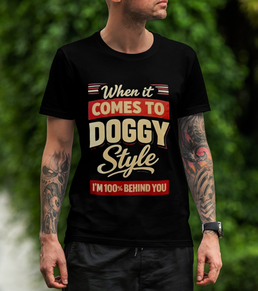 When It Comes To Doggy Style I'm 100% Behind You T-Shirt