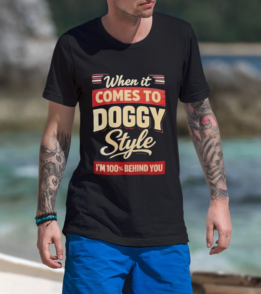 When It Comes To Doggy Style I'm 100% Behind You T-Shirt
