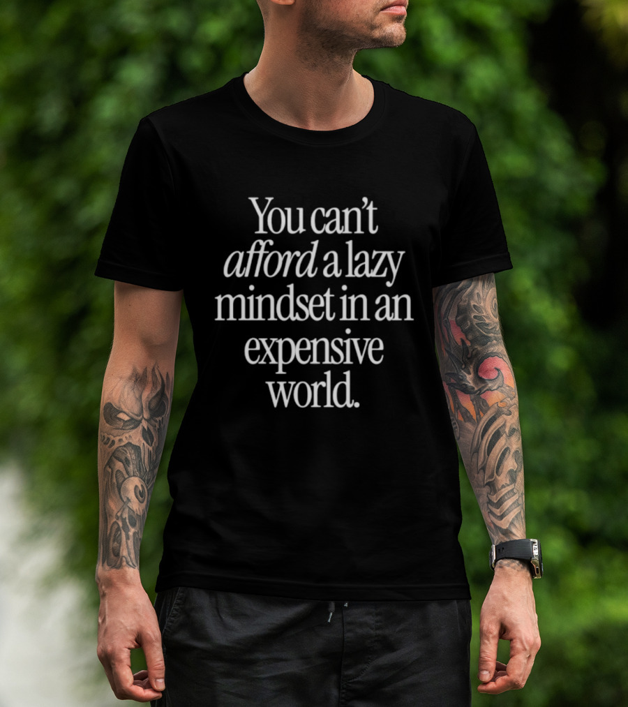 You Can't Afford A Lazy Mindset In An Expensive World Inspiring Motivation T-Shirt