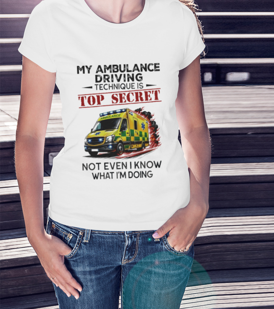 My Ambulance Driving Technique Is Top Secret Not Even I Know What I'm Doing Humor T-Shirt