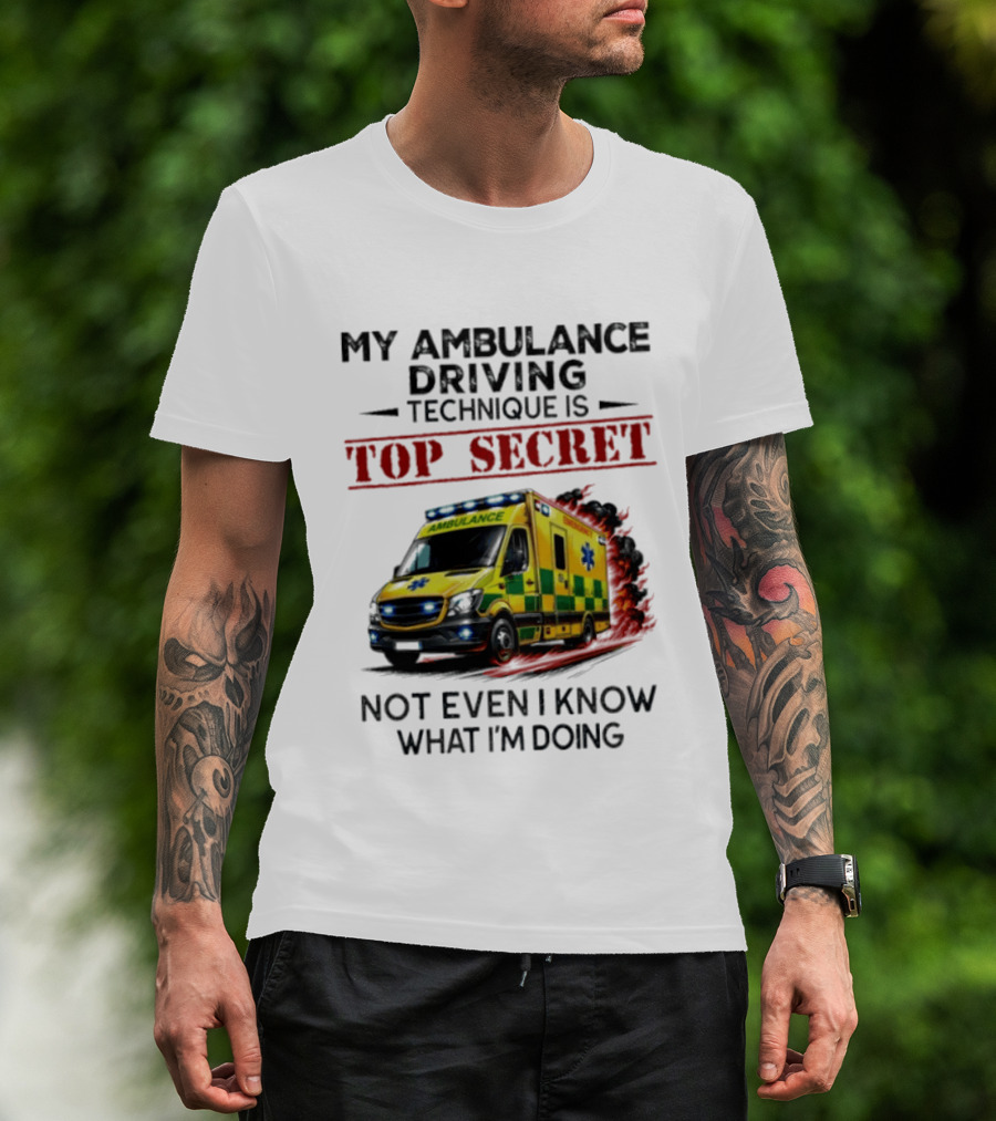 My Ambulance Driving Technique Is Top Secret Not Even I Know What I'm Doing Humor T-Shirt