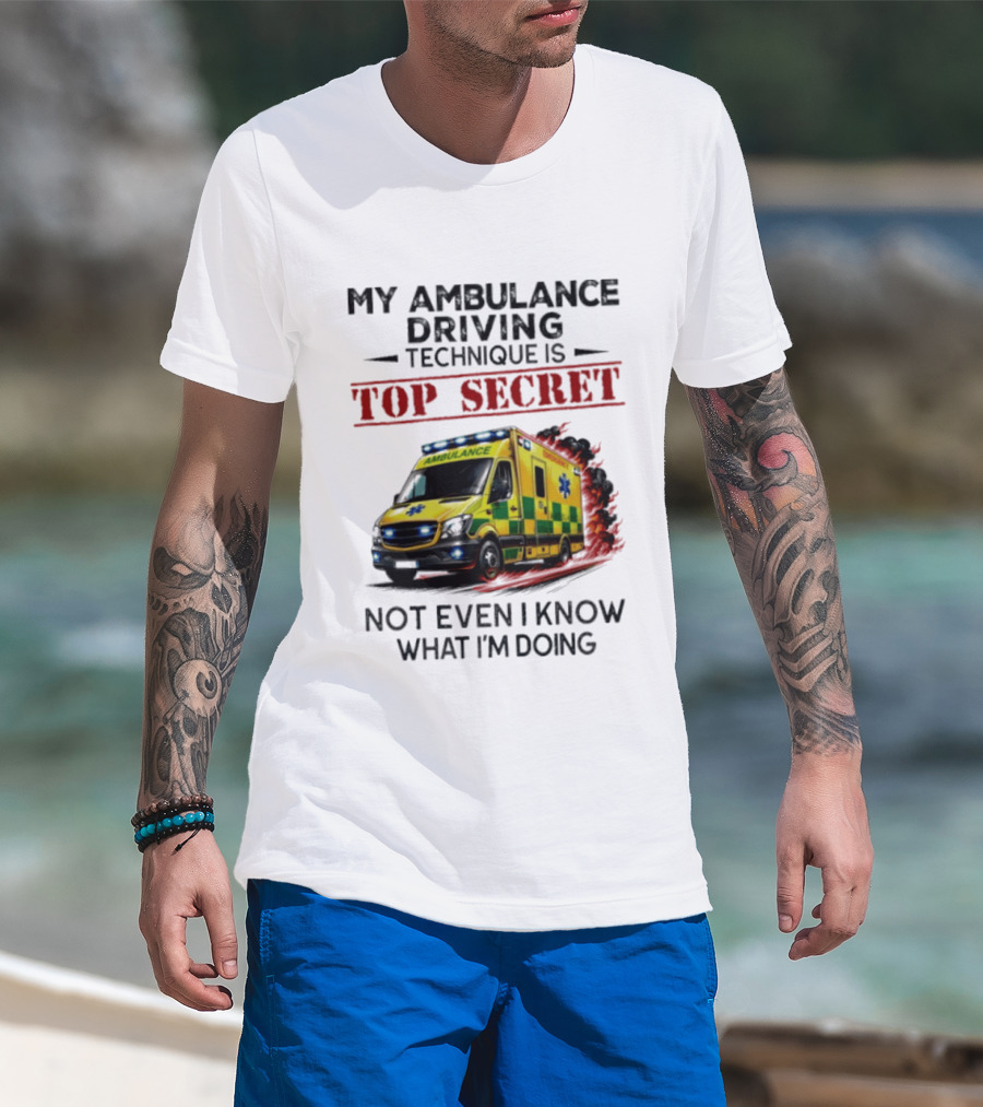 My Ambulance Driving Technique Is Top Secret Not Even I Know What I'm Doing Humor T-Shirt