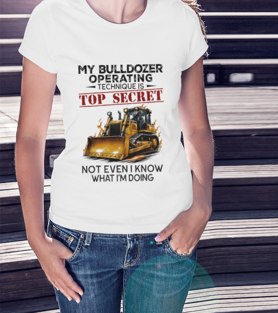 My Bulldozer Operating Technique Is Top Secret Not Even I Know What I'm Doing Bulldozer T-Shirt
