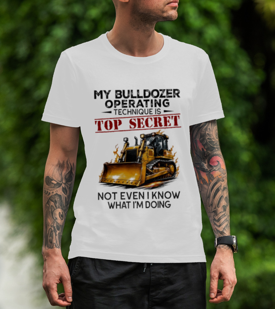 My Bulldozer Operating Technique Is Top Secret Not Even I Know What I'm Doing Bulldozer T-Shirt