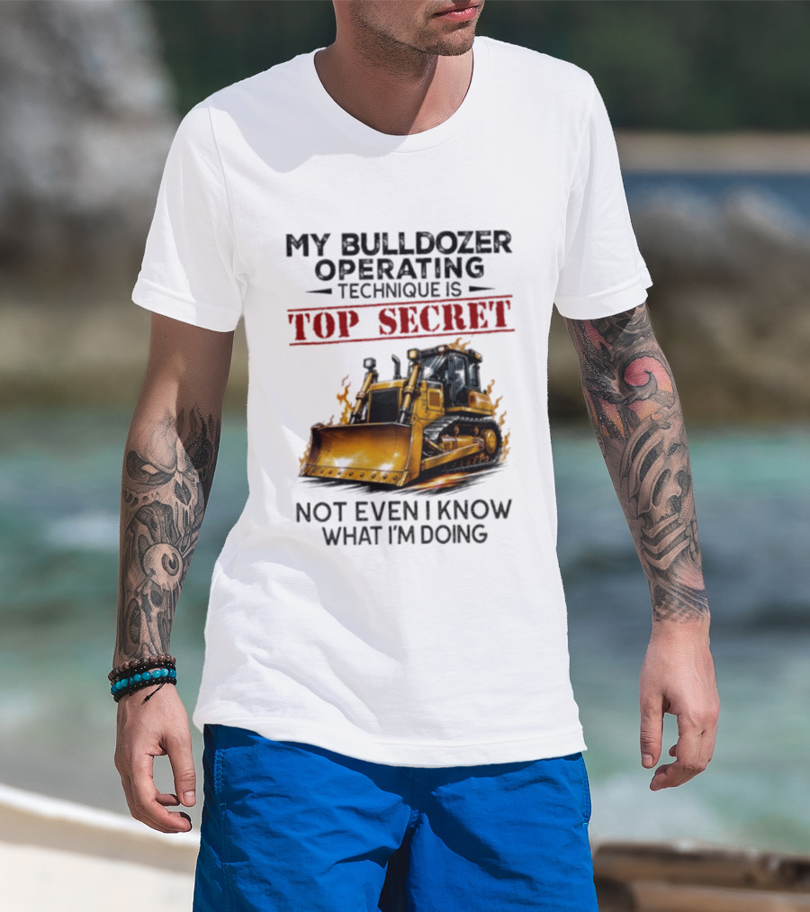 My Bulldozer Operating Technique Is Top Secret Not Even I Know What I'm Doing Bulldozer T-Shirt