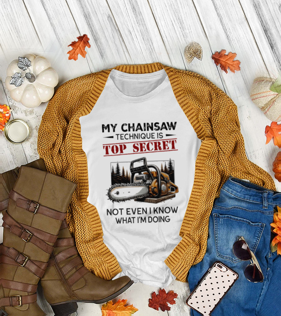 My Chainsaw Technique Is Top Secret Not Even I Know What I'm Doing T-Shirt
