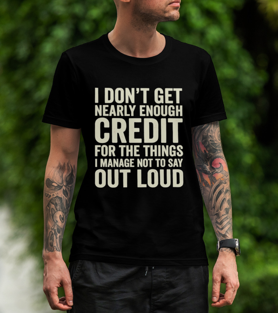 I Don't Get Nearly Enough Credit For The Things I Manage Not To Say Out Loud T-Shirt