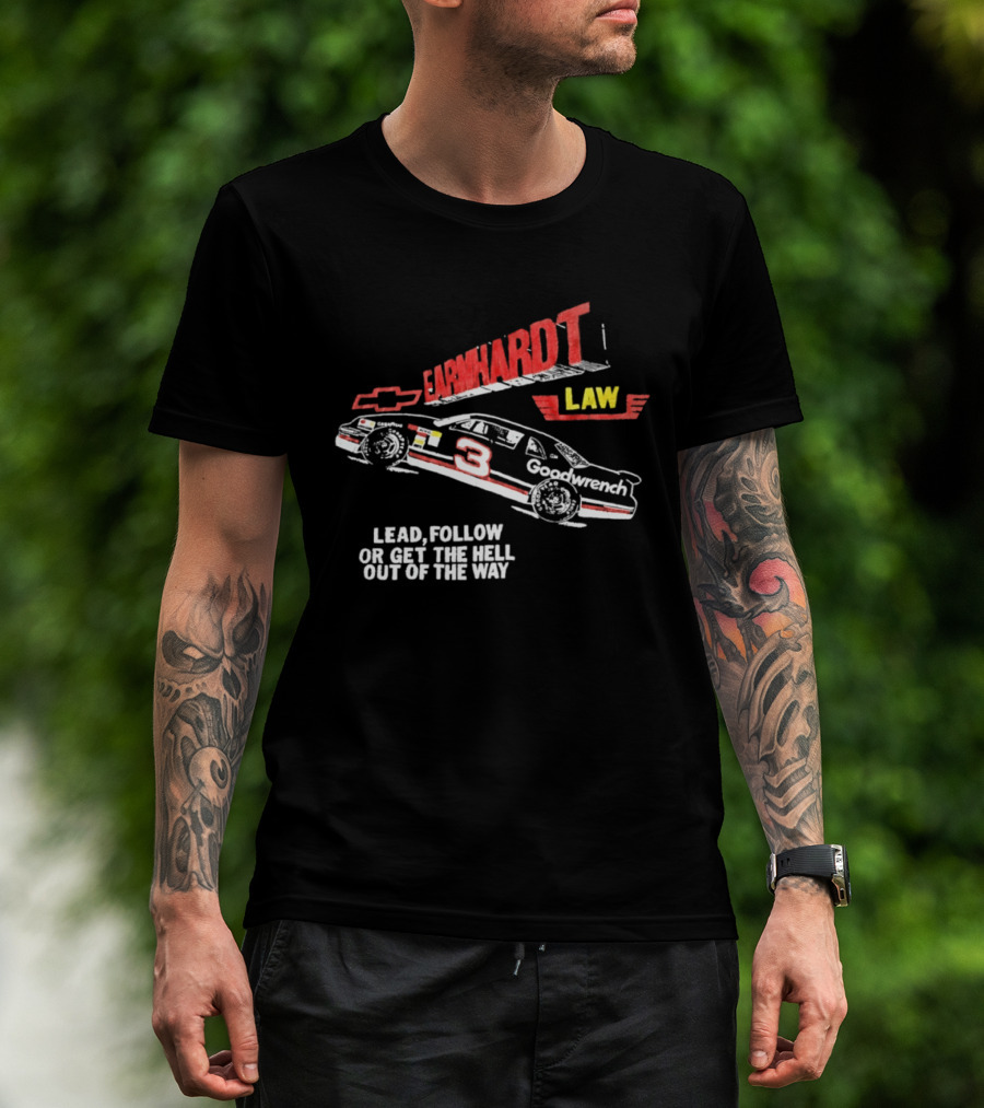 Earnhardt Law Race Car Lead Follow Or Get The Hell Out Of The Way T-Shirt
