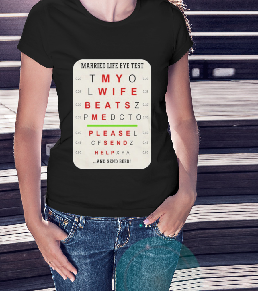 Married Life Eye Test My Wife Beats Me Please Send Help And Send Beer T-Shirt