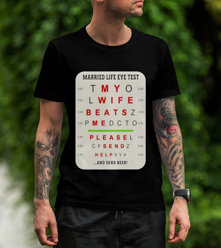 Married Life Eye Test My Wife Beats Me Please Send Help And Send Beer T-Shirt