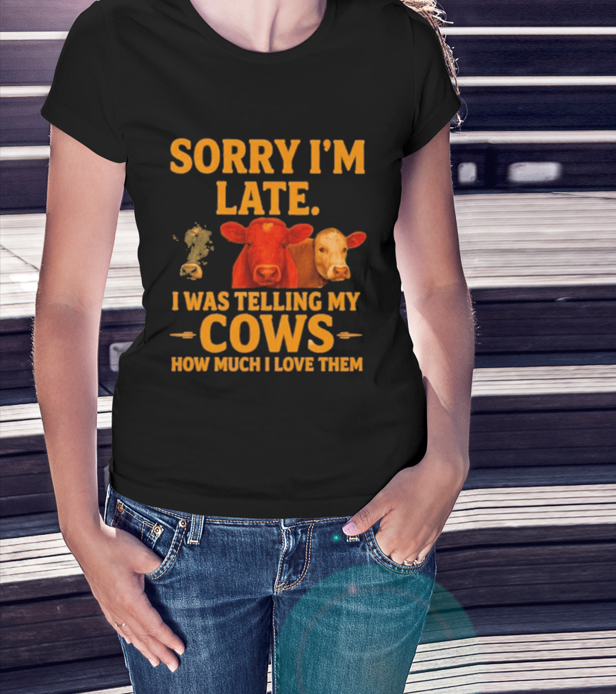Sorry I'm Late I Was Telling My Cows How Much I Love Them T-Shirt