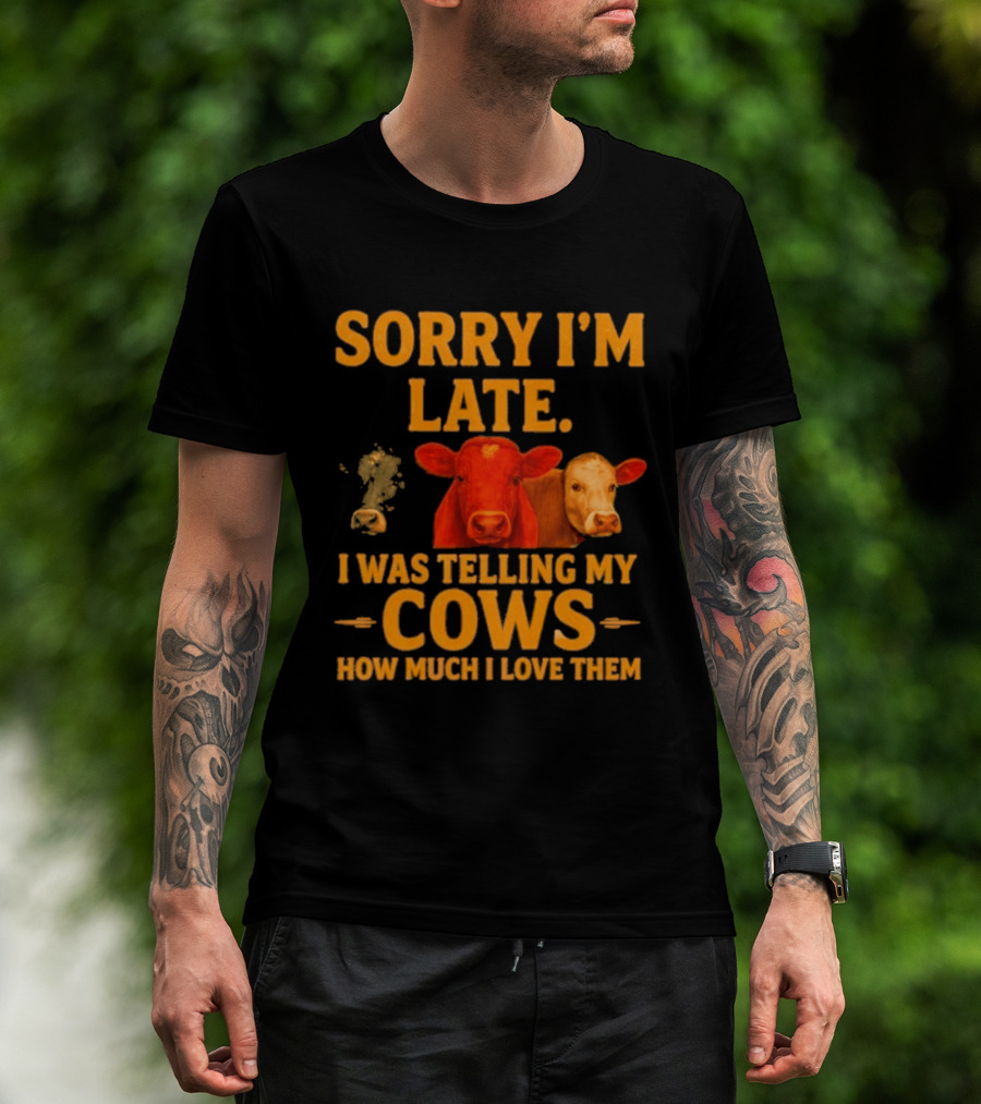 Sorry I'm Late I Was Telling My Cows How Much I Love Them T-Shirt